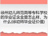徐州幼儿师范高等专科学校的毕业证含金量怎么样，为什么(徐幼师毕业证价值)