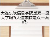 大连东软信息学院是双一流大学吗?(大连东软是双一流吗)
