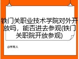 铁门关职业技术学院对外开放吗，能否进去参观(铁门关职院开放参观)