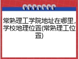 常熟理工学院地址在哪里，学校地理位置(常熟理工位置)