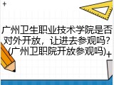 广州卫生职业技术学院是否对外开放，让进去参观吗？(广州卫职院开放参观吗)