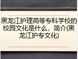 黑龙江护理高等专科学校的校园文化是什么，简介(黑龙江护专文化)