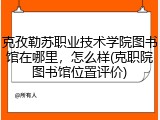 克孜勒苏职业技术学院图书馆在哪里，怎么样(克职院图书馆位置评价)