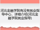 河北金融学院有没有就业指导中心，详细介绍(河北金融学院就业指导)