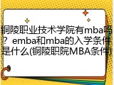 铜陵职业技术学院有mba吗？emba和mba的入学条件是什么(铜陵职院MBA条件)