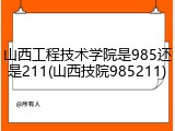 山西工程技术学院是985还是211(山西技院985211)
