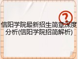 信阳学院最新招生简章深度分析(信阳学院招简解析)