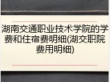 湖南交通职业技术学院的学费和住宿费明细(湖交职院费用明细)