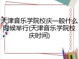 天津音乐学院校庆一般什么时候举行(天津音乐学院校庆时间)