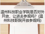 温州科技职业学院是否对外开放，让进去参观吗？(温州科技职院开放参观吗)