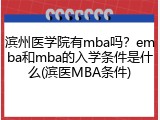 滨州医学院有mba吗？emba和mba的入学条件是什么(滨医MBA条件)