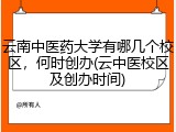 云南中医药大学有哪几个校区，何时创办(云中医校区及创办时间)