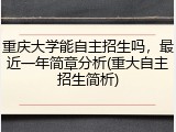 重庆大学能自主招生吗，最近一年简章分析(重大自主招生简析)