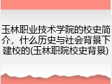 玉林职业技术学院的校史简介，什么历史与社会背景下建校的(玉林职院校史背景)