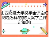 山西财经大学奖学金评定细则是怎样的(财大奖学金评定细则)