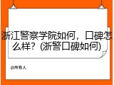 浙江警察学院如何，口碑怎么样？(浙警口碑如何)