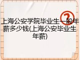 上海公安学院毕业生一般年薪多少钱(上海公安毕业生年薪)