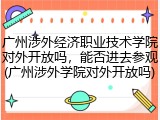 广州涉外经济职业技术学院对外开放吗，能否进去参观(广州涉外学院对外开放吗)