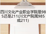 四川文化产业职业学院是985还是211(川文产院属985或211)
