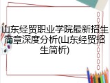 山东经贸职业学院最新招生简章深度分析(山东经贸招生简析)