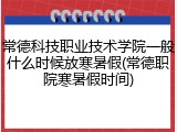 常德科技职业技术学院一般什么时候放寒暑假(常德职院寒暑假时间)