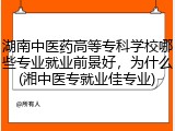 湖南中医药高等专科学校哪些专业就业前景好，为什么(湘中医专就业佳专业)