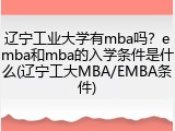 辽宁工业大学有mba吗？emba和mba的入学条件是什么(辽宁工大MBA/EMBA条件)