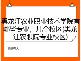 黑龙江农业职业技术学院有哪些专业，几个校区(黑龙江农职院专业校区)