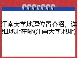 江南大学地理位置介绍，详细地址在哪(江南大学地址)