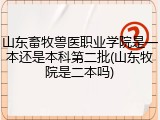山东畜牧兽医职业学院是一本还是本科第二批(山东牧院是二本吗)