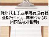滁州城市职业学院有没有就业指导中心，详细介绍(滁州职院就业指导)