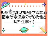 郑州商贸旅游职业学院最新招生简章深度分析(郑州旅院招生解析)
