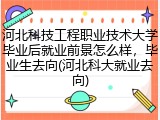 河北科技工程职业技术大学毕业后就业前景怎么样，毕业生去向(河北科大就业去向)