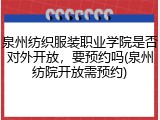 泉州纺织服装职业学院是否对外开放，要预约吗(泉州纺院开放需预约)