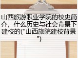 山西旅游职业学院的校史简介，什么历史与社会背景下建校的("山西旅院建校背景")