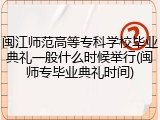 闽江师范高等专科学校毕业典礼一般什么时候举行(闽师专毕业典礼时间)