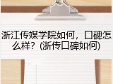 浙江传媒学院如何，口碑怎么样？(浙传口碑如何)