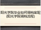 阳光学院毕业如何调档案呢(阳光学院调档流程)