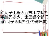 石河子工程职业技术学院招生编码多少，隶属哪个部门(石河子职院招生代码归属)