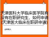 天津医科大学临床医学院有没有在职研究生，如何申请(天津医大临床在职研申请)