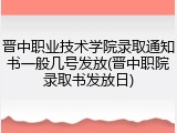 晋中职业技术学院录取通知书一般几号发放(晋中职院录取书发放日)