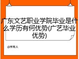广东文艺职业学院毕业是什么学历有何优势(广艺毕业优势)
