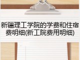 新疆理工学院的学费和住宿费明细(新工院费用明细)