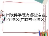 广州软件学院有哪些专业，几个校区(广软专业校区)