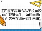 江西医学高等专科学校有没有在职研究生，如何申请(江西医专在职研究生申请)