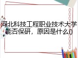 河北科技工程职业技术大学能否保研，原因是什么()