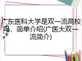 广东医科大学是双一流高校吗，简单介绍(广医大双一流简介)
