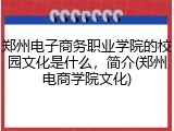 郑州电子商务职业学院的校园文化是什么，简介(郑州电商学院文化)