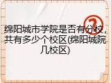 绵阳城市学院是否有分校，共有多少个校区(绵阳城院几校区)