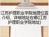 江苏护理职业学院地理位置介绍，详细地址在哪(江苏护理职业学院地址)